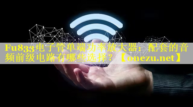 Fu833电子管单端功率放大器：配套的音频前级电路有哪些选择？