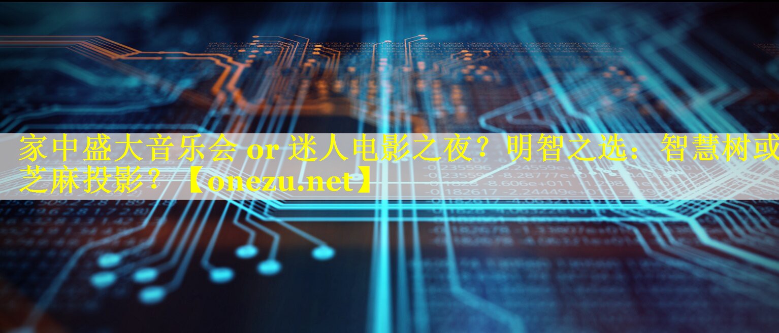 家中盛大音乐会 or 迷人电影之夜？明智之选：智慧树或芝麻投影？