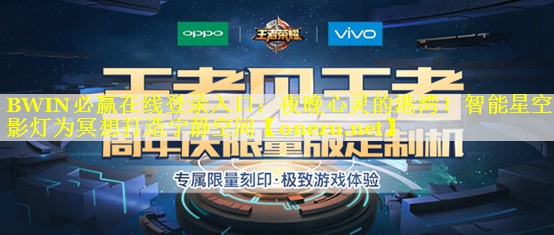BWIN必赢在线登录入口：夜晚心灵的港湾！智能星空投影灯为冥想打造宁静空间