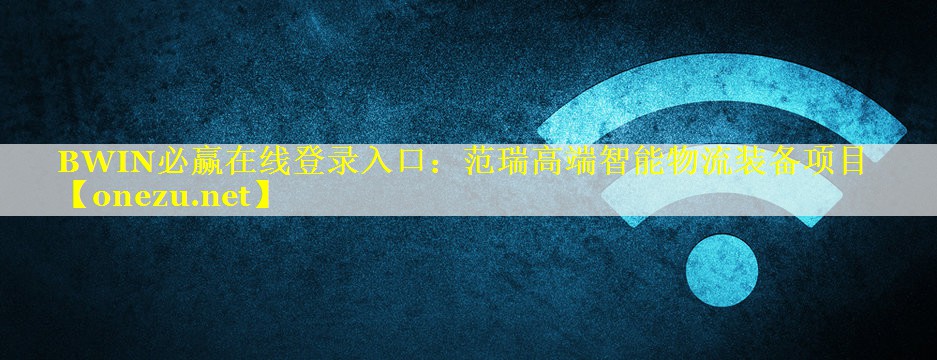 BWIN必赢在线登录入口：范瑞高端智能物流装备项目