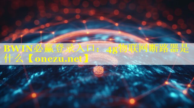 BWIN必赢登录入口：4g物联网断路器是什么