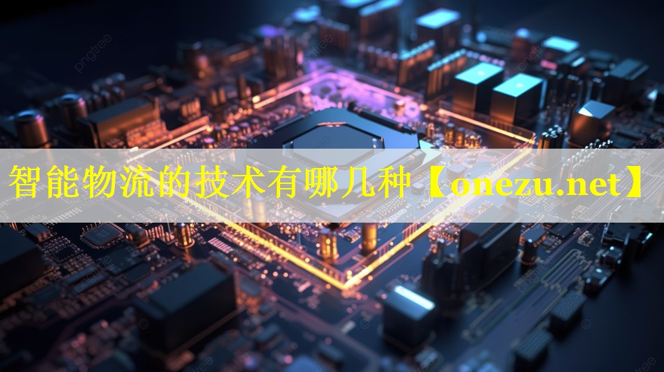<strong>智能物流的技术有哪几种</strong>