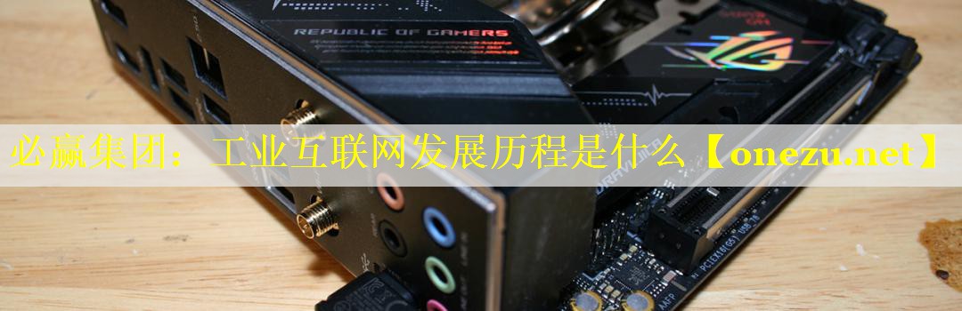 工业互联网发展历程是什么 工业互联网发展历程是什么