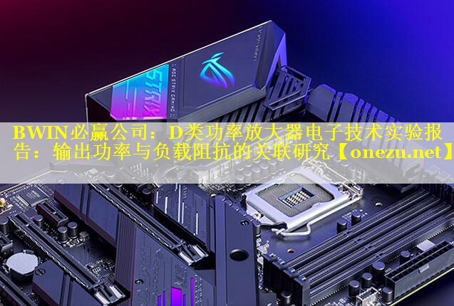 D类功率放大器电子技术实验报告：输出功率与负载阻抗的关联研究