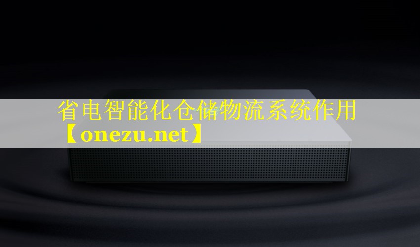 省电智能化仓储物流系统作用 省电智能化仓储物流系统作用