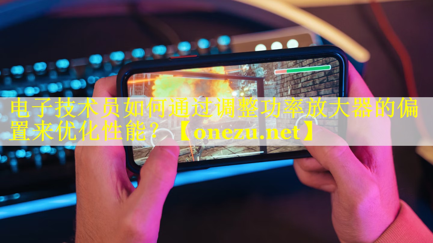 电子技术员如何通过调整功率放大器的偏置来优化性能? 电子技术员如何通过调整功率放大器的偏置来优化性能?