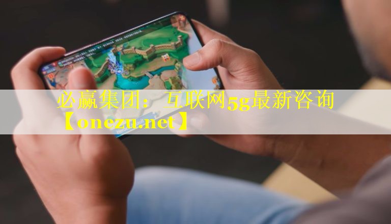 互联网5g最新咨询 互联网5g最新咨询