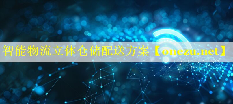 智能物流立体仓储配送方案 智能物流立体仓储配送方案