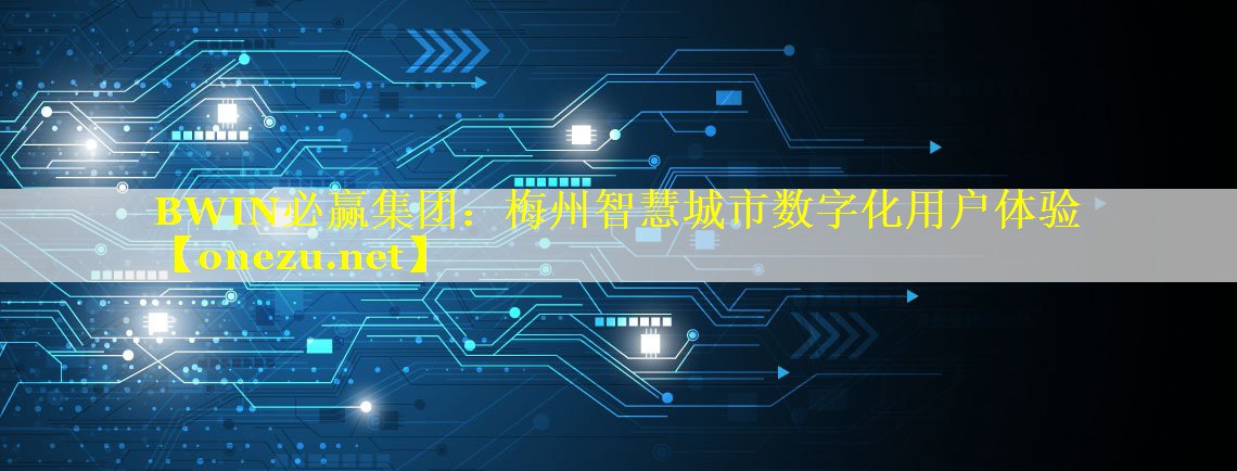 梅州智慧城市数字化用户体验 梅州智慧城市数字化用户体验