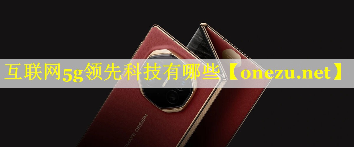 互联网5g领先科技有哪些 互联网5g领先科技有哪些